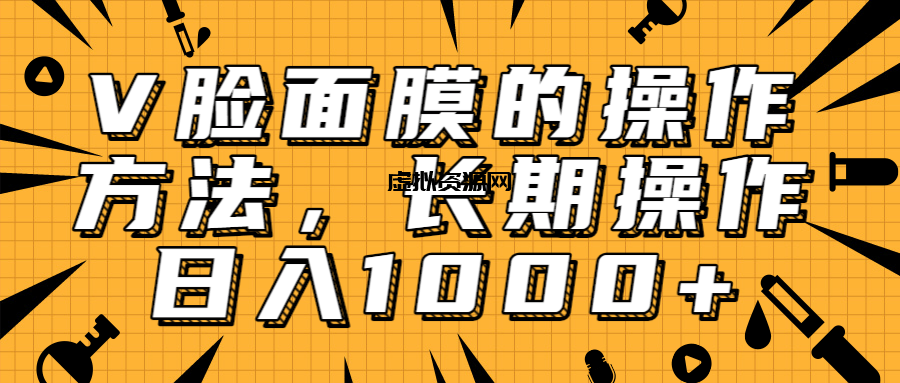 抖音上很火的V脸面膜赚钱方法，可长期操作稳定日入1000+