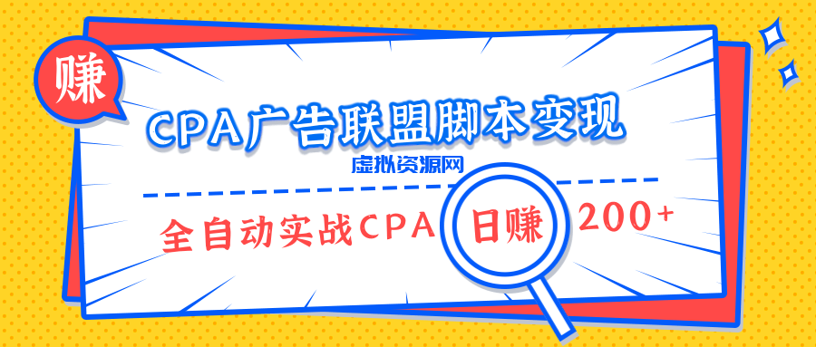 CPA广告联盟脚本变现，全自动引流实战CPA操作日赚200+项目（全套课程）