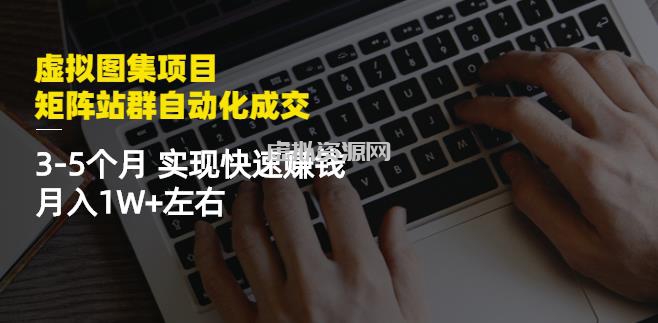 虚拟图集项目：矩阵站群自动化成交，3-5个月实现快速赚钱月入1W+左右