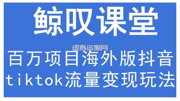 鲸叹号·海外TIKTOK训练营，百万项目海外版抖音tiktok流量变现玩法