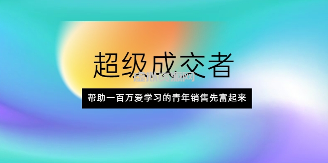 超级成交者，帮助一百万爱学习的青年销售先富起来