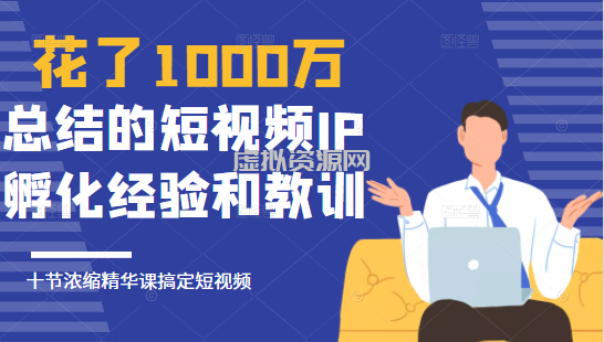 花了1000万总结出来的短视频IP孵化经验和教训，10堂浓缩精华课助你搞定短视频