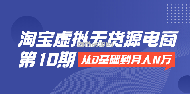 淘宝虚拟无货源电商第10期：从0基础到月入N万，全程实操，可批量操作