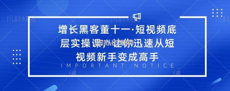 增长黑客董十一·短视频底层实操课，让你迅速从短视频新手变成高手