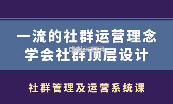 社群管理及运营系统课,一流的社群运营理念学会社群顶层设计