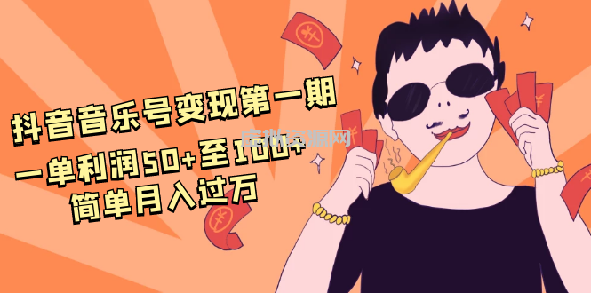 抖音音乐号变现第一期：一单利润50+至100+简单月入过万