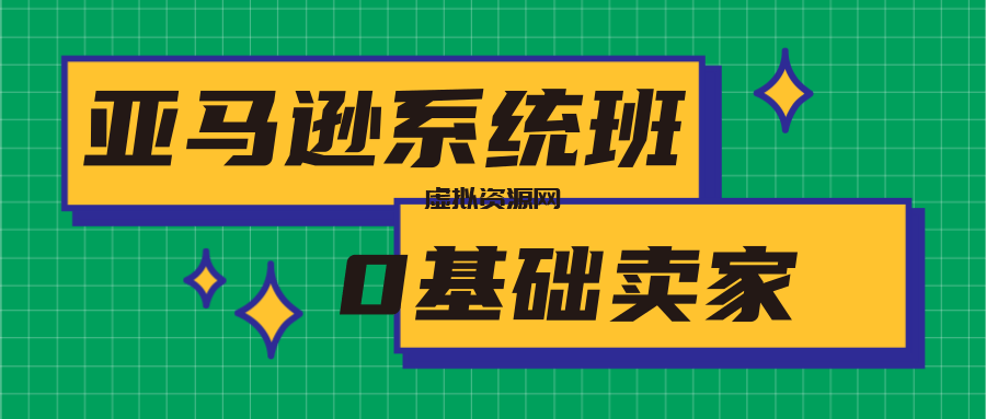 亚马逊系统班，专为0基础卖家量身打造，亚马逊运营流程与架构