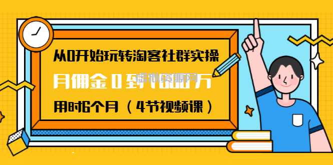 从0开始玩转淘客社群实操：月佣金0到1000万用时6个月（4节视频课）