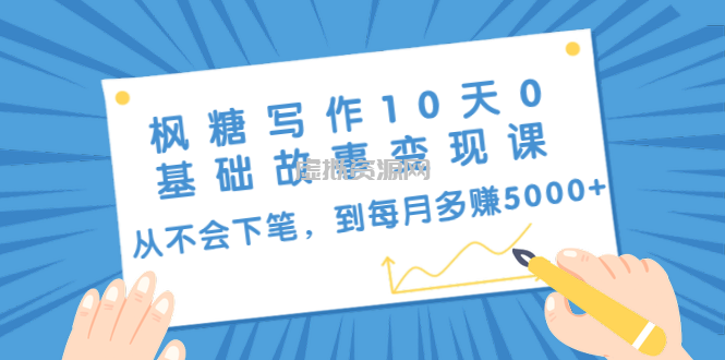 枫糖写作10天0基础故事变现课：从不会下笔，到每月多赚5000+（10节视频课）