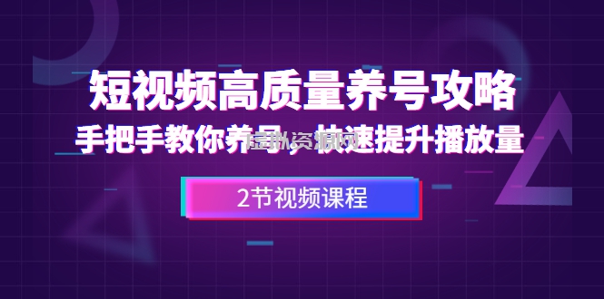 短视频高质量养号攻略：手把手教你养号，快速提升播放量（2节视频课）