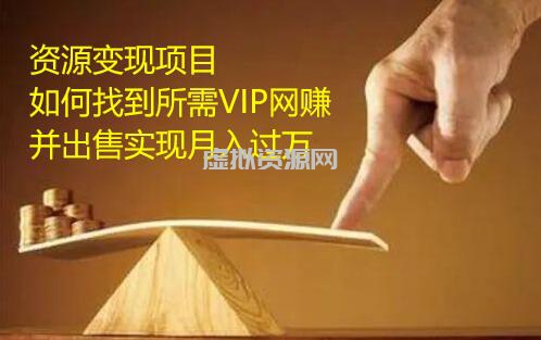 资源变现项目，如何找到所需VIP网赚资源并出售实现月入万