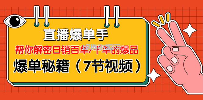 直播爆单手：帮你解密日销百单/千单的爆品、爆单秘籍（7节视频）