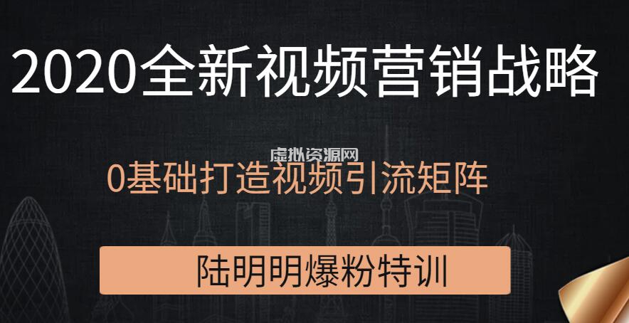 陆明明爆粉特训：2020全新视频营销战略，0基础打造视频引流矩阵