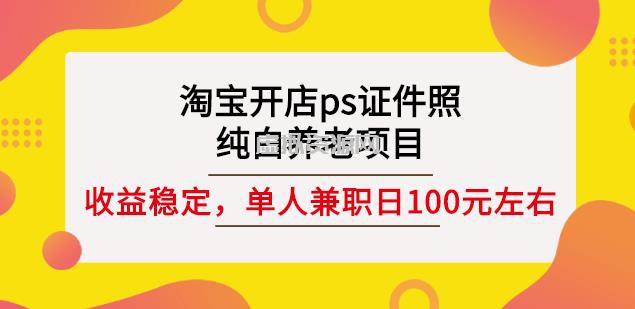 淘宝开店ps证件照，纯白养老项目，单人兼职稳定日100元(教程+软件+素材)