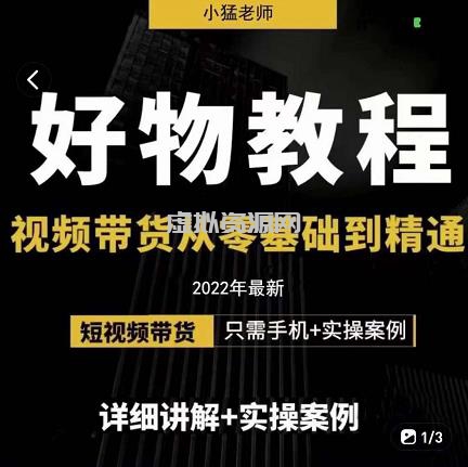 小猛好物分享专业实操课，短视频带货从零基础到精通，详细讲解+实操案