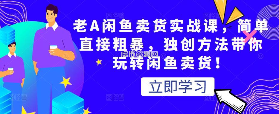 老A闲鱼卖货实战课，简单直接粗暴，独创方法带你玩转闲鱼卖货！