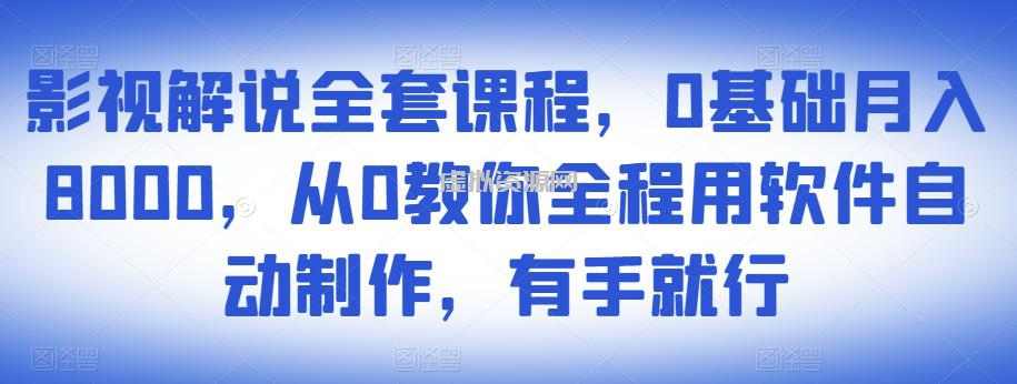 影视解说全套课程，0基础月入8000，从0教你全程用软件自动制作，有手就行