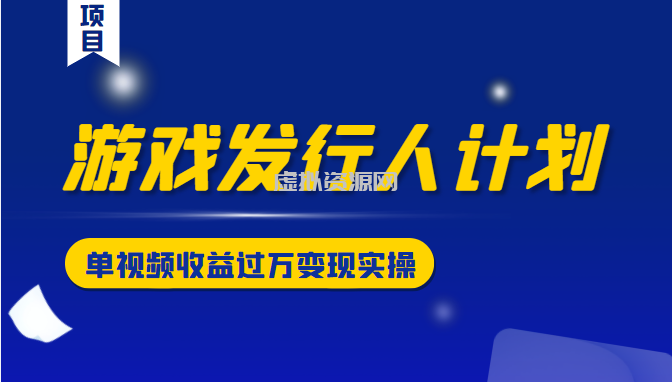 游戏发行人计划变现实操项目，单视频收益过万（34节视频课）