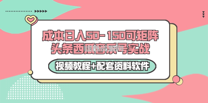 0成本日入50-150可矩阵头条西瓜音乐号实战（视频教程+配套资料软件）