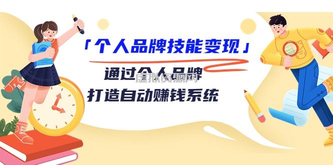 个人品牌技能变现课，通过个人品牌打造自动赚钱系统（视频课程）