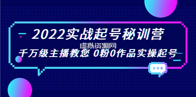 2022实战起号秘训营，千万级主播教您 0粉0作品实操起号（价值299元）