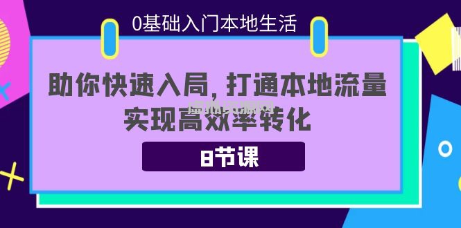 0基础入门本地生活：助你快速入局，8节课带你打通本地流量，实现高效率转化