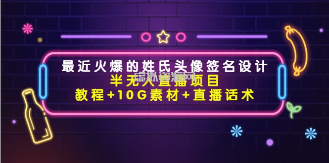 最近火爆的姓氏头像签名设计半无人直播项目（教程+10G素材+直播话术）