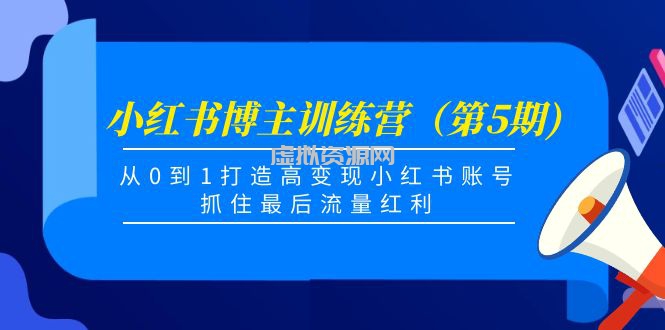 小红书博主训练营（第5期)，从0到1打造高变现小红书账号，抓住最后流量红利