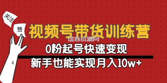 视频号带货训练营：0粉起号快速变现，新手也能实现月入10w+