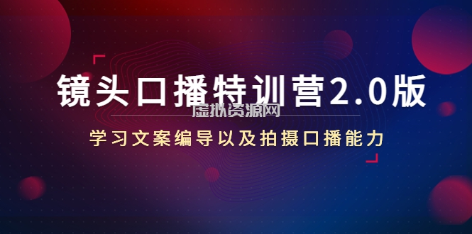 镜头口播特训营2.0版，学习文案编导以及拍摄口播能力（50节课时）