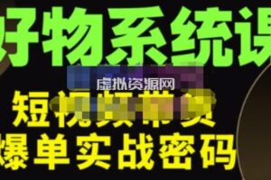 大嘴·好物短视频带货解析，学完你将懂的短视频带货底层逻辑，做出能表现的短视频