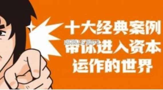 资本运作课程，并购、借壳、资本运作，十大经典案例带你真正进入资本运作的世界