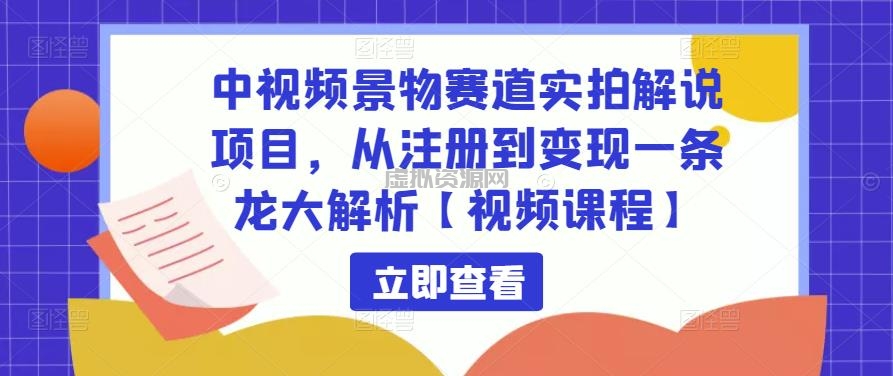 中视频景物赛道实拍解说项目，从注册到变现一条龙大解析【视频课程】