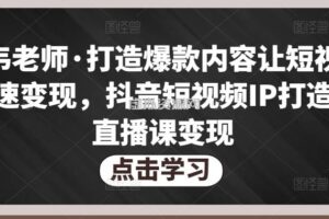 不韦老师·打造爆款内容让短视频快速变现，抖音短视频IP打造及直播课变现