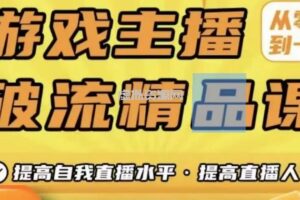 游戏主播破流精品课，从零到一提升直播间人气，提高自我直播水平，提高直播人气