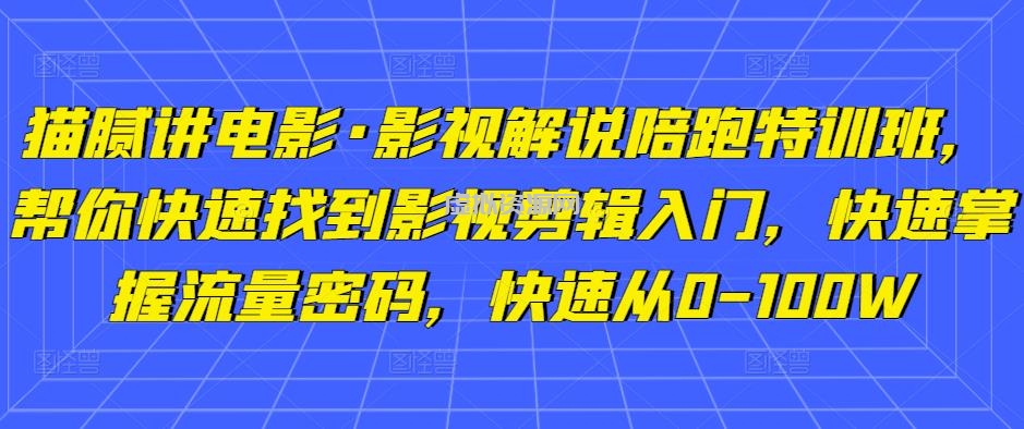 猫腻讲电影·影视解说陪跑特训班，帮你快速找到影视剪辑入门，快速掌握流量密码，快速从0-100W