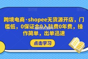 跨境电商·shopee无货源开店，门槛低，0保证金0入驻费0年费，操作简单，出单迅速