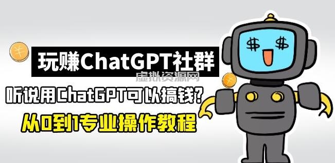 玩赚ChatGPT社群：听说ChatGPT可以用来搞钱？从0到1保姆级教程