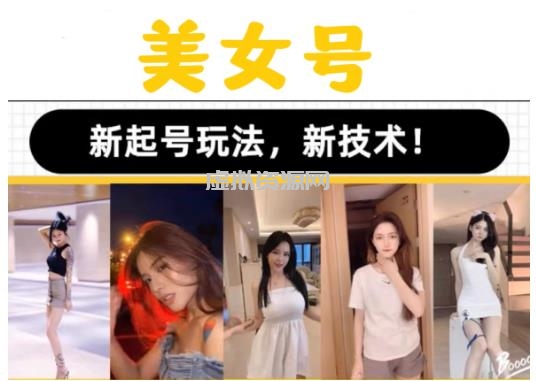 2023抖音快手短视频美女号课程制作玩法教程，美女号搬运新起号玩法，新技术（素材+教程）