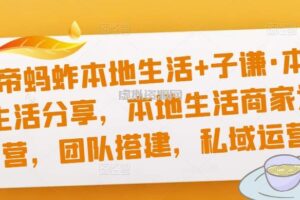 猴帝蚂蚱本地生活+子谦·本地生活分享，本地生活商家运营，团队搭建，私域运营