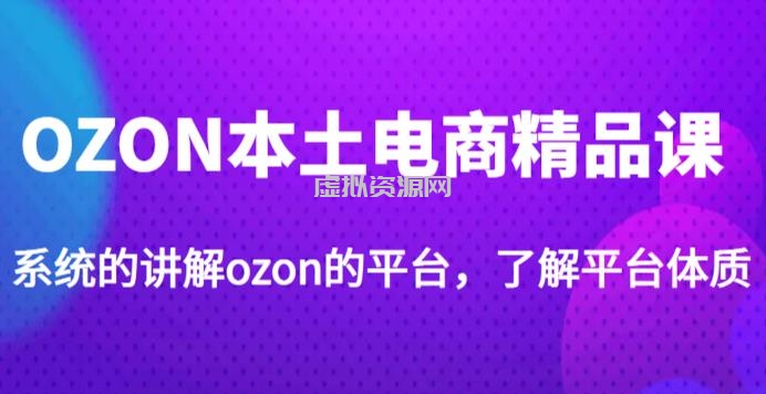 老迟·OZON本土电商精品课，系统的讲解ozon的平台，学完可独自运营ozon的店铺