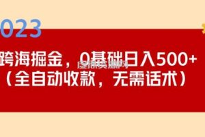 2023跨海掘金长期项目，小白也能日入500+全自动收款无需话术