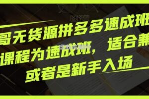 胖哥无货源拼多多速成班，此课程为速成班，适合兼职或者是新手入场