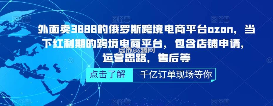 外面卖3888的俄罗斯跨境电商平台ozon运营，当下红利期的跨境电商平台，包含店铺申请，运营思路，售后等