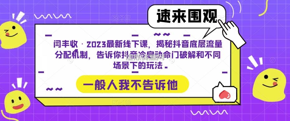 闫丰收·2023最新线下课，揭秘抖音底层流量分配机制，告诉你抖音冷启动命门破解和不同场景下的玩法