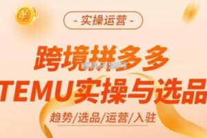 跨境拼多多TEMU实操与选品，掌握平台运营方法技巧，选品避坑12条标准，爆款的底层思路等