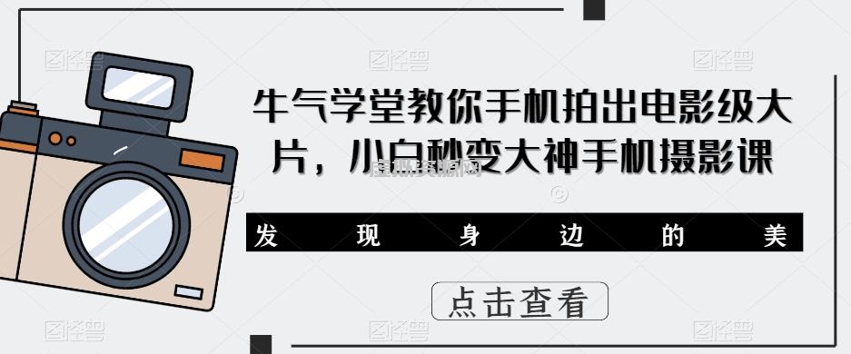 牛气学堂教你手机拍出电影级大片，小白秒变大神手机摄影课