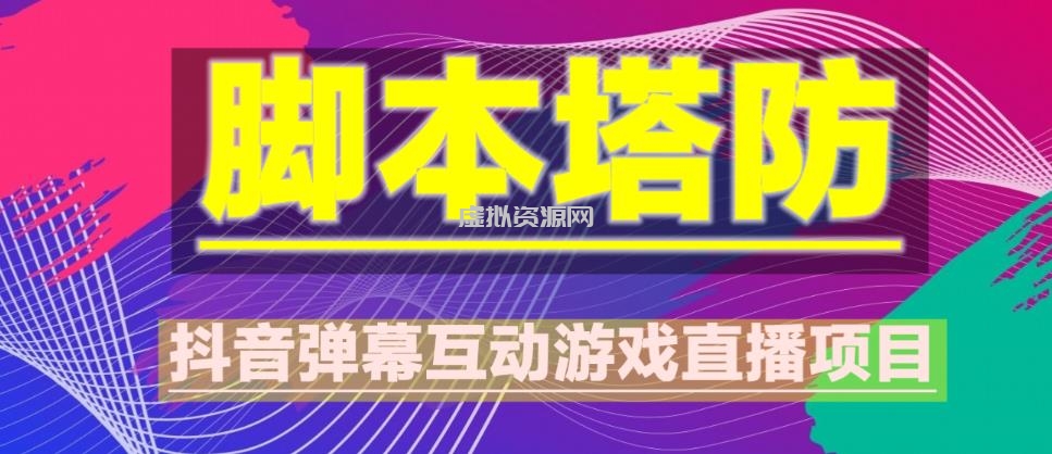 外面收费1980的抖音脚本塔防直播项目，可虚拟人直播，抖音报白，实时互动直播【软件+教程】