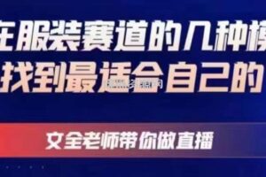 文全老师带你做直播线上课，如何在服装赛道的几种模式中找到最适合自己的