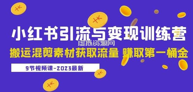 2023小红书引流与变现训练营：搬运混剪素材获取流量赚取第一桶金（9节课）